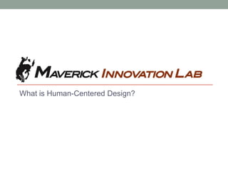 MAVERICK INNOVATION LAB
What is Human-Centered Design?
 