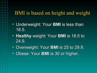 BMI is based on height and weightBMI is based on height and weight
• Underweight: YourUnderweight: Your BMIBMI is less tha...