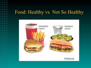 Food: Healthy vs Not So HealthyFood: Healthy vs Not So Healthy
 
