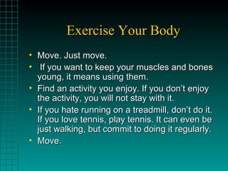 Exercise Your BodyExercise Your Body
• Move. Just move.Move. Just move.
• If you want to keep your muscles and bonesIf you...