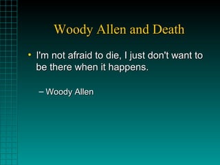 Woody Allen and DeathWoody Allen and Death
• I'm not afraid to die, I just don't want toI'm not afraid to die, I just don'...