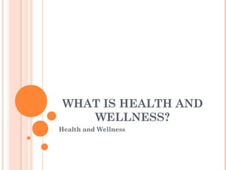 WHAT IS HEALTH AND
WELLNESS?
Health and Wellness
 