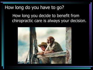 How long do you have to go? How long you decide to benefit from chiropractic care is always your decision.   