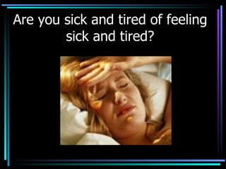 Are you sick and tired of feeling sick and tired? 