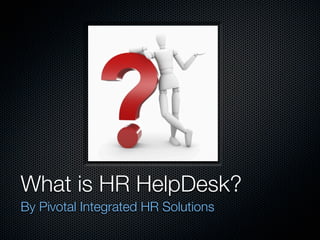 What is HR HelpDesk?
By Pivotal Integrated HR Solutions
 
