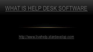 http://www.livehelp.stardevelop.com
WHAT IS HELP DESK SOFTWARE
 