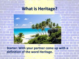 What is Heritage?
Starter: With your partner come up with a
definition of the word Heritage.
 