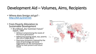 Development Aid – Volumes, Aims, Recipients
• Where does foreign aid go? -
http://bit.ly/2nLY1Vn
• From Poverty Alleviatio...