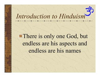 Introduction to Hinduism

  There is only one God, but
  endless are his aspects and
    endless are his names
 