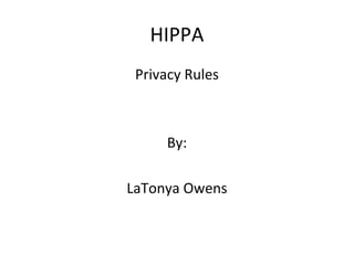 HIPPA
 Privacy Rules



     By:

LaTonya Owens
 