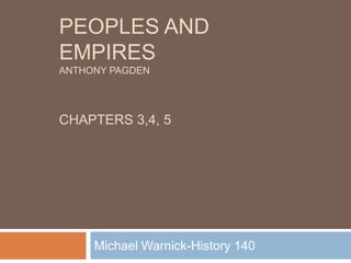 Peoples and EmpiresAnthony pagdenChapters 3,4, 5 Michael Warnick-History 140 