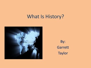 What Is History? By:  Garrett Taylor 