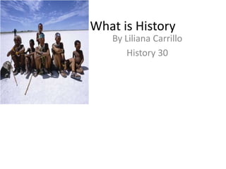 What is History By Liliana Carrillo  History 30 
