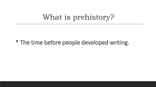 What is prehistory?
* The time before people developed writing.
 