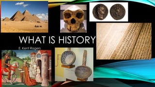 WHAT IS HISTORY
E. Kent Rogers
 