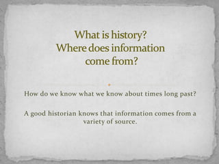 How do we know what we know about times long past?

A good historian knows that information comes from a
variety of source.

 