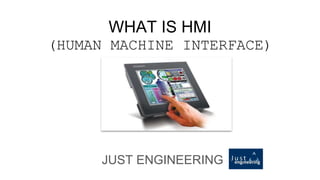 WHAT IS HMI
(HUMAN MACHINE INTERFACE)
JUST ENGINEERING
 