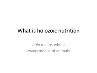What is holozoic nutrition

       holo means-whole
    zoikos means-of animals
 