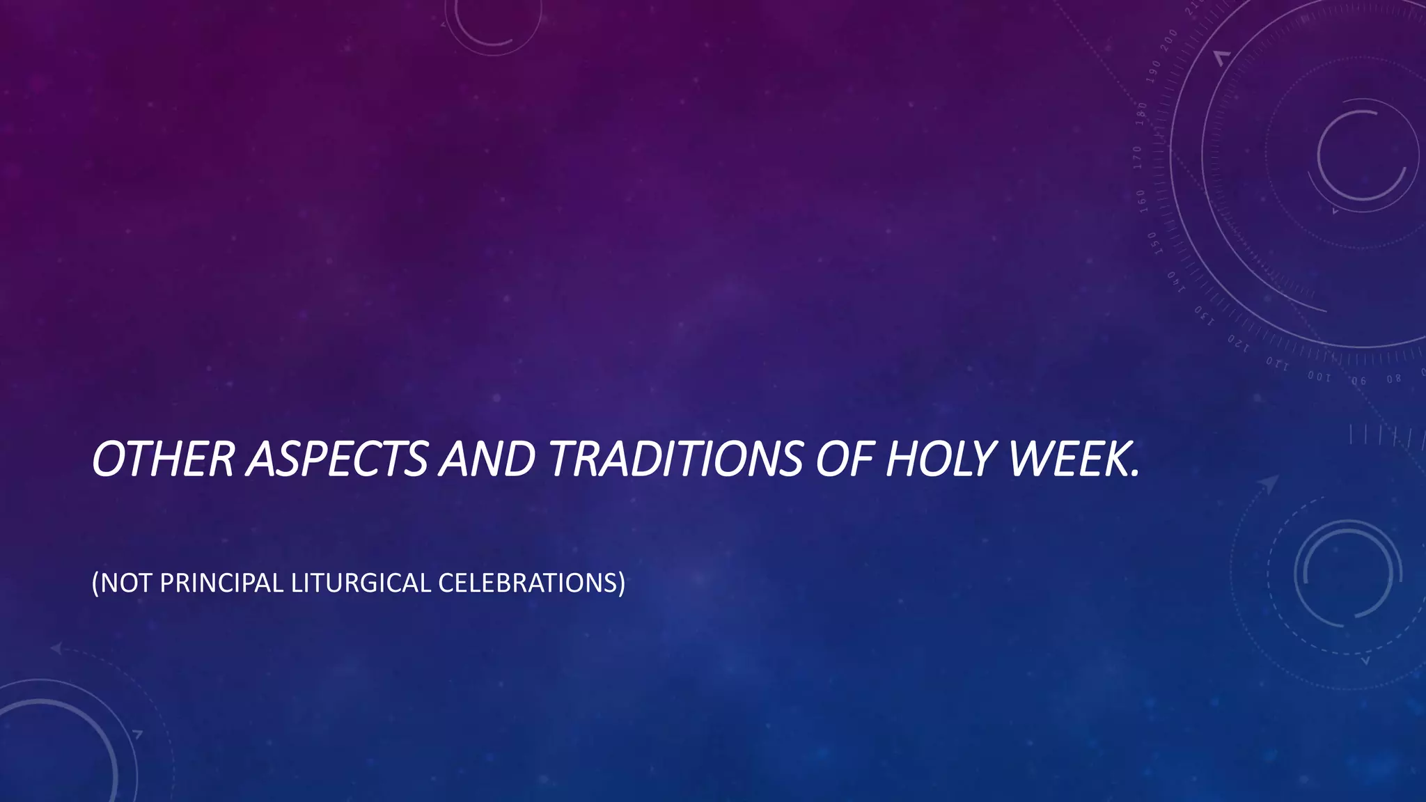 OTHER ASPECTS AND TRADITIONS OF HOLY WEEK.
(NOT PRINCIPAL LITURGICAL CELEBRATIONS)
 