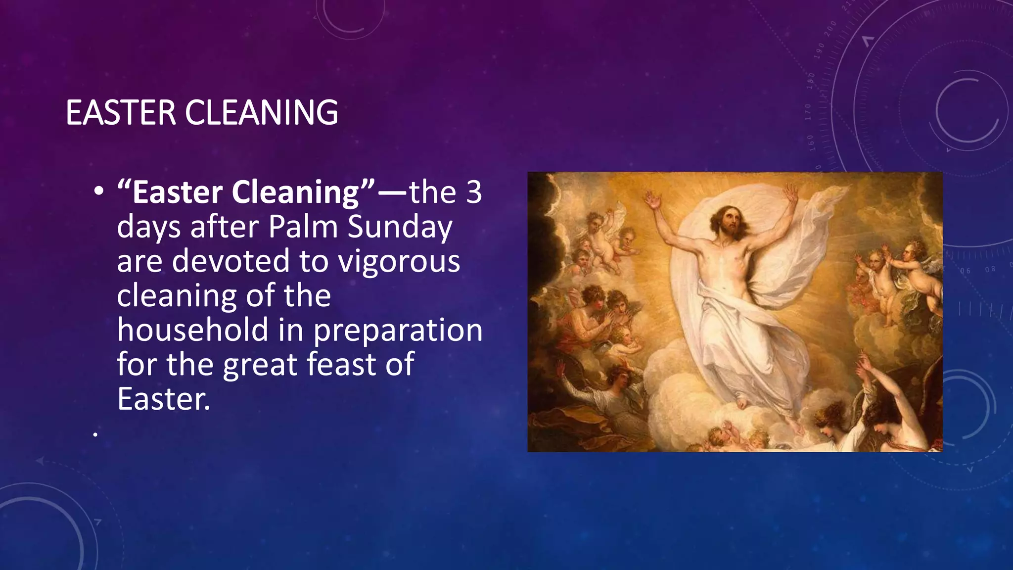EASTER CLEANING
• “Easter Cleaning”—the 3
days after Palm Sunday
are devoted to vigorous
cleaning of the
household in preparation
for the great feast of
Easter.
•
 