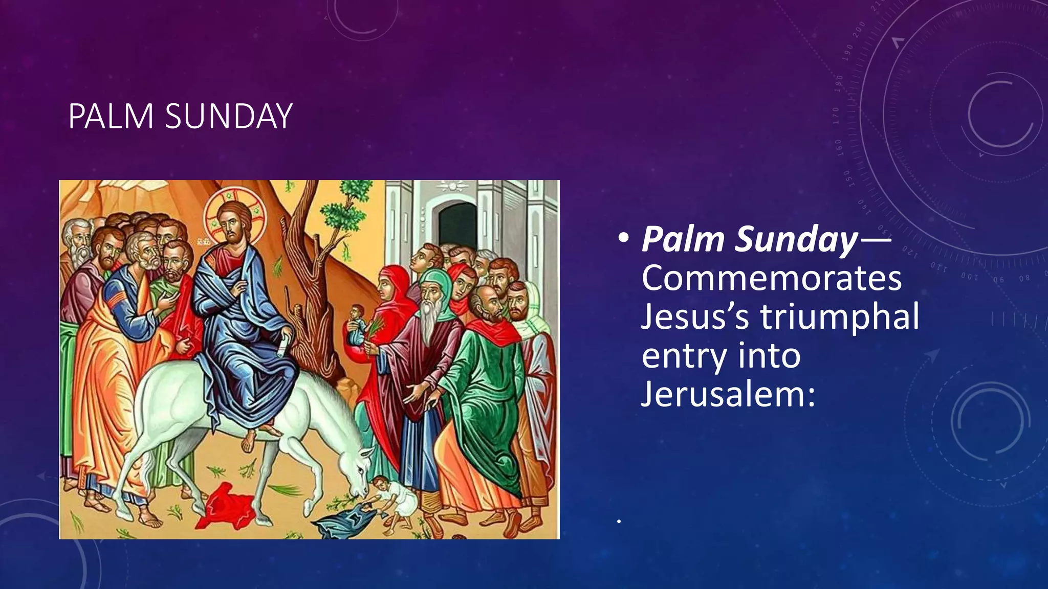 PALM SUNDAY
• Palm Sunday—
Commemorates
Jesus’s triumphal
entry into
Jerusalem:
•
 