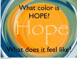 What color is
HOPE?
What does it feel like?
Donna Frasca
Saturday, December 27, 14
 