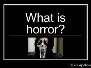 What is
horror?

          Sasha Ajodheea
 
