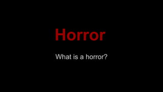 Horror 
What is a horror? 
 