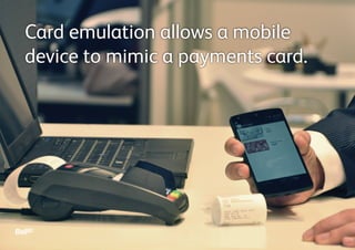 Card emulation allows a mobile
device to mimic a payments card.
 