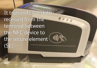 It transmits the data
received from the
terminal between
the NFC device to
the secure element
(SE).
 