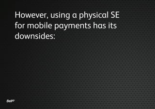 However, using a physical SE
for mobile payments has its
downsides:
 