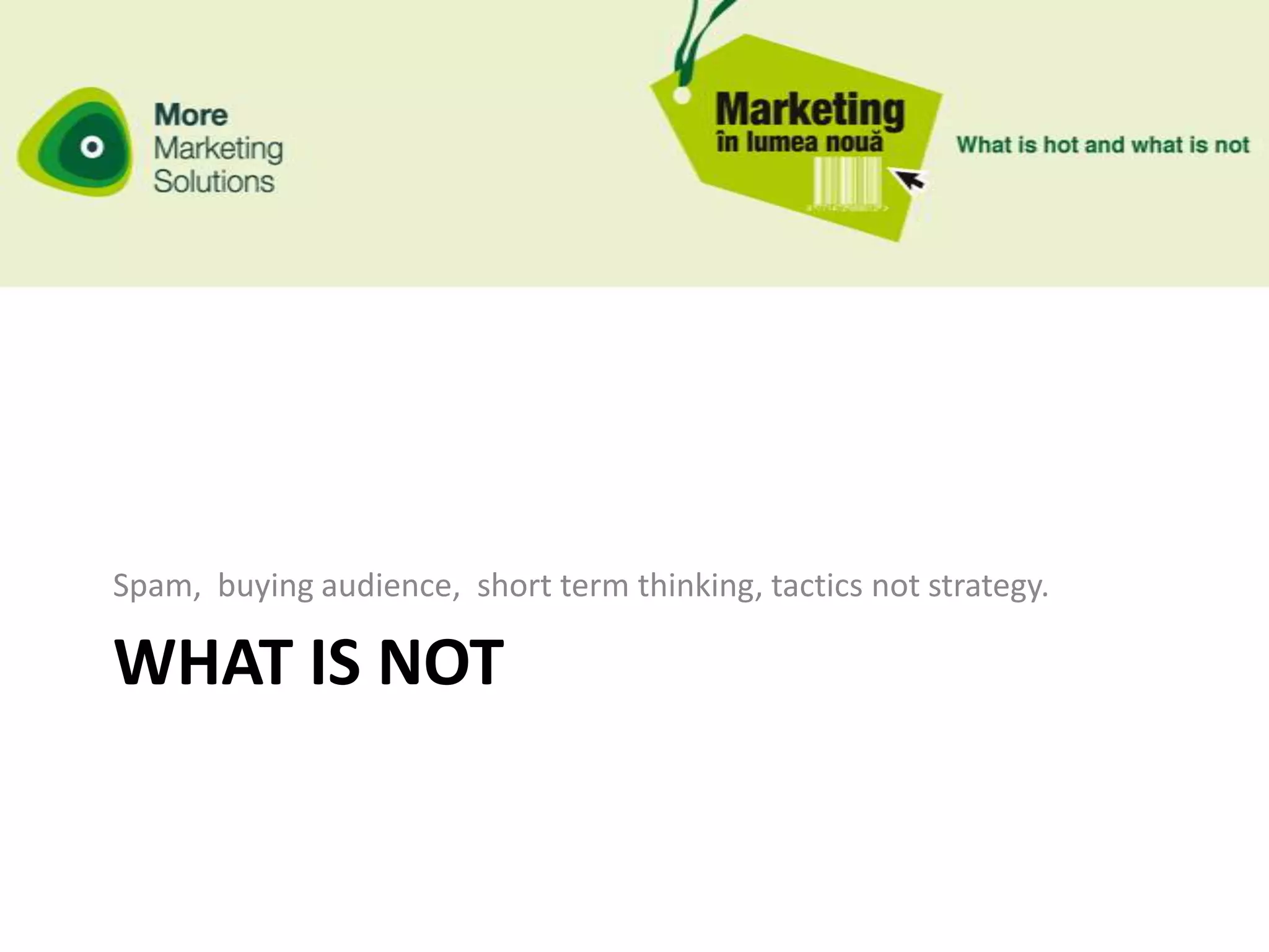 Spam, buying audience, short term thinking, tactics not strategy.

WHAT IS NOT
 