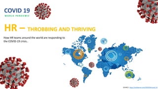 COVID 19
HR – THROBBING AND THRIVING
How HR teams around the world are responding to
the COVID-19 crisis..
SOURCE: https://joshbersin.com/2020/04/covid-19
W O R L D PA N D E M I C
 