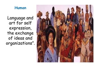 Human 
Language and 
art for self 
expression, 
the exchange 
of ideas and 
organizations”. 
 