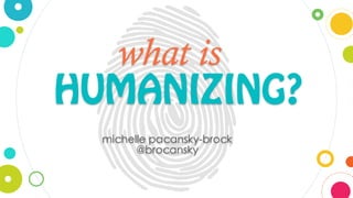 HUMANIZING?
what is
michelle pacansky-brock
@brocansky
 