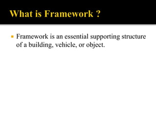  Framework is an essential supporting structure
of a building, vehicle, or object.