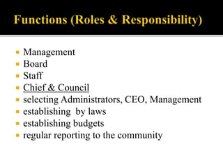  Management
Board
Staff
Chief & Council
selecting Administrators, CEO, Management
establishing by laws
establishing budgets
regular reporting to the community