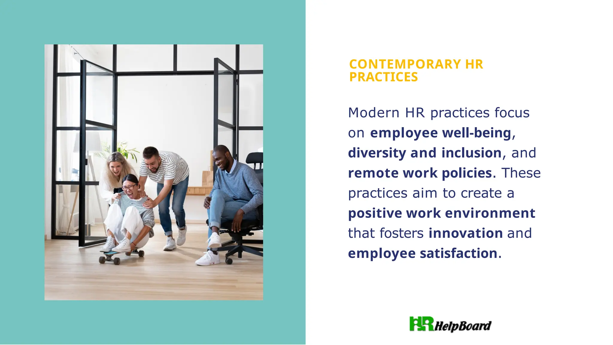CONTEMPORARY HR
PRACTICES
Modern HR practices focus
on employee well-being,
diversity and inclusion, and
remote work policies. These
practices aim to create a
positive work environment
that fosters innovation and
employee satisfaction.
 