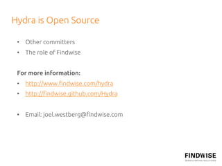 Hydra is Open Source	

 •  Other committers	
 •  The role of Findwise	


 For more information:	
 •  http://www.ﬁndwise.com/hydra	
 •  http://ﬁndwise.github.com/Hydra	


 •  Email: joel.westberg@ﬁndwise.com	
 
