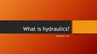 What is hydraulics?
Hydraulics 101
 