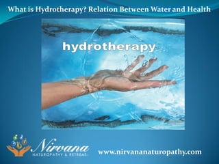 What is Hydrotherapy? Relation Between Water and Health
www.nirvananaturopathy.com
 