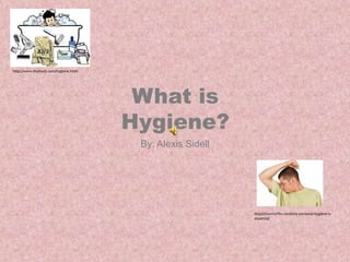What is Hygiene?  By: Alexis Sidell http://www.drpbody.com/hygiene.html http://ironmuffin.com/why-personal-hygiene-is-essential/ 