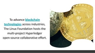 To advance blockchain
technologies across industries,
The Linux Foundation hosts the
multi-project Hyperledger
open-source collaborative effort.
 