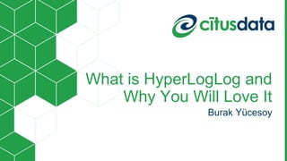 Burak Yücesoy | Citus Data | PGConf EU 2018 | October 2018
What is HyperLogLog and
Why You Will Love It
Burak Yücesoy
 
