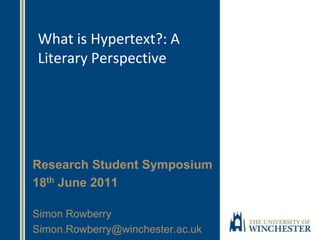 What is Hypertext?: A
Literary Perspective
Research Student Symposium
18th June 2011
Simon Rowberry
Simon.Rowberry@winchester.ac.uk
 