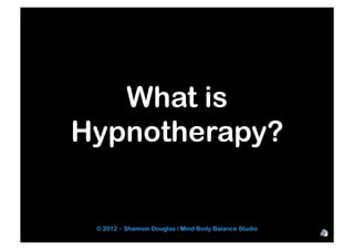 What is
Hypnotherapy?
© 2012 - Shannon Douglas / Mind Body Balance Studio
 