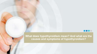 What does hypothyroidism mean? And what are the
causes and symptoms of hypothyroidism?
 