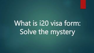 What is i20 visa form:
Solve the mystery
 