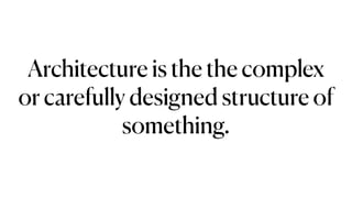 Architecture is the the complex
or carefully designed structure of
something.
 
