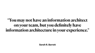 S
a
r
a
h R. B
a
rrett
“You may not have an information architect
on your team, but you de
fi
nitely have
information architecture in your experience.”
 